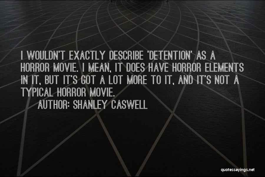 Shanley Caswell Quotes: I Wouldn't Exactly Describe 'detention' As A Horror Movie. I Mean, It Does Have Horror Elements In It, But It's
