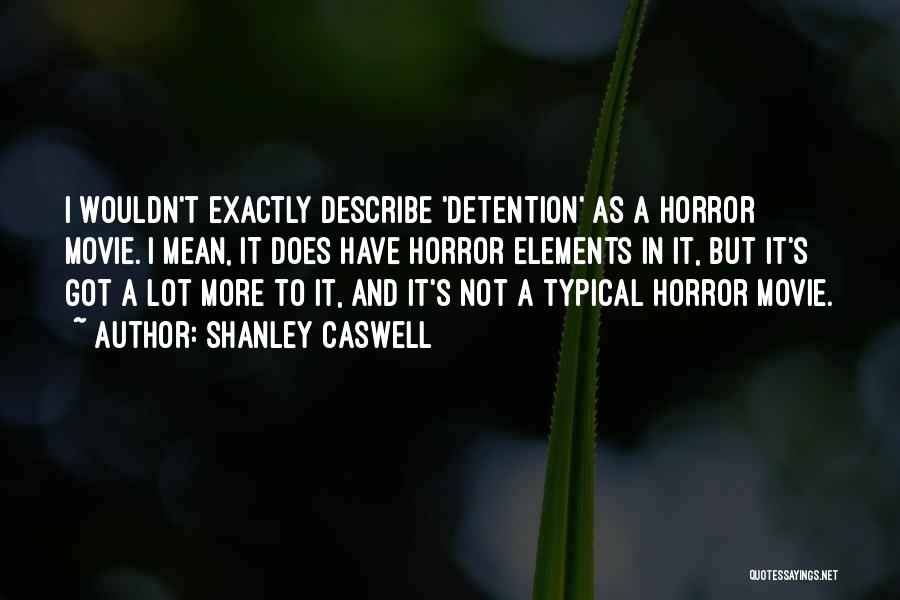 Shanley Caswell Quotes: I Wouldn't Exactly Describe 'detention' As A Horror Movie. I Mean, It Does Have Horror Elements In It, But It's