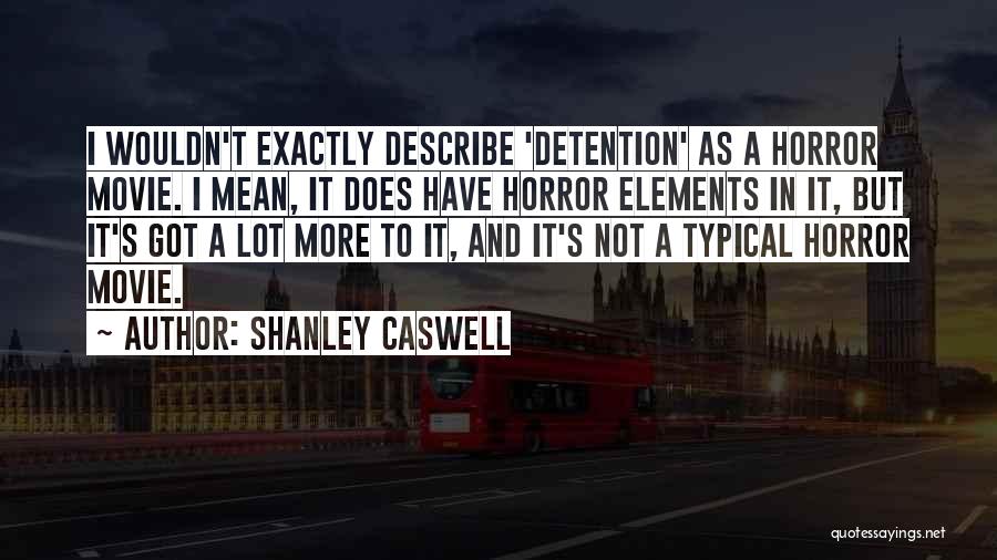 Shanley Caswell Quotes: I Wouldn't Exactly Describe 'detention' As A Horror Movie. I Mean, It Does Have Horror Elements In It, But It's