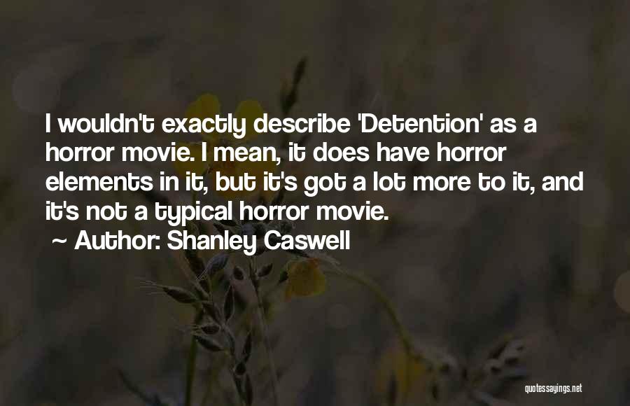 Shanley Caswell Quotes: I Wouldn't Exactly Describe 'detention' As A Horror Movie. I Mean, It Does Have Horror Elements In It, But It's