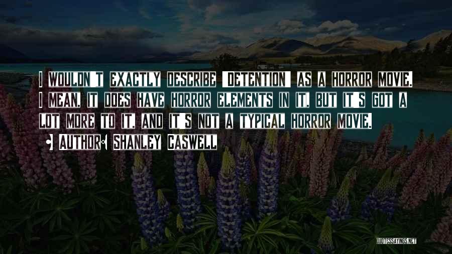 Shanley Caswell Quotes: I Wouldn't Exactly Describe 'detention' As A Horror Movie. I Mean, It Does Have Horror Elements In It, But It's