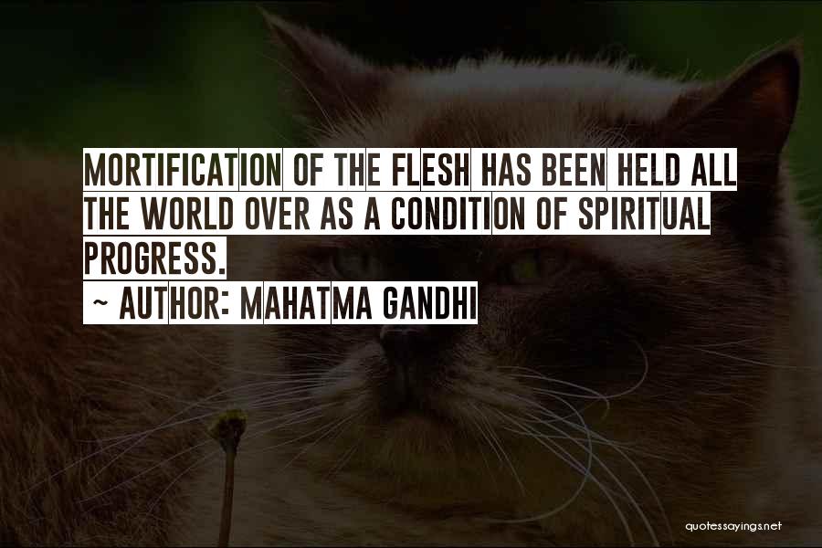 Mahatma Gandhi Quotes: Mortification Of The Flesh Has Been Held All The World Over As A Condition Of Spiritual Progress.