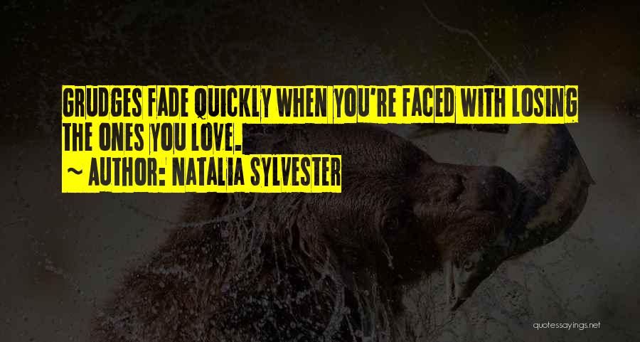 Natalia Sylvester Quotes: Grudges Fade Quickly When You're Faced With Losing The Ones You Love.