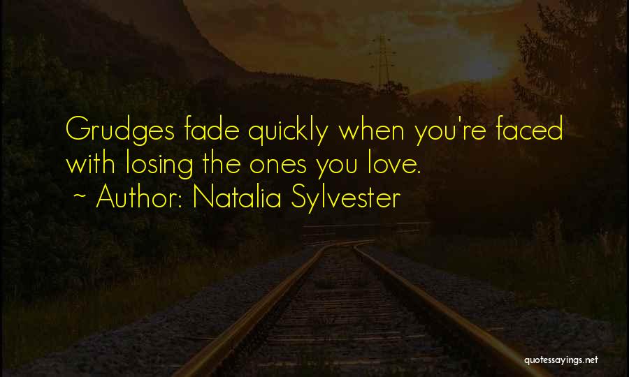 Natalia Sylvester Quotes: Grudges Fade Quickly When You're Faced With Losing The Ones You Love.