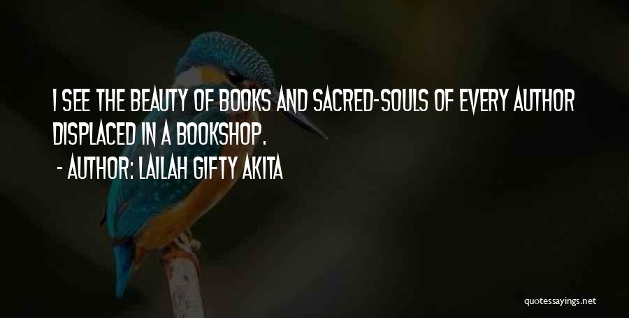 Lailah Gifty Akita Quotes: I See The Beauty Of Books And Sacred-souls Of Every Author Displaced In A Bookshop.