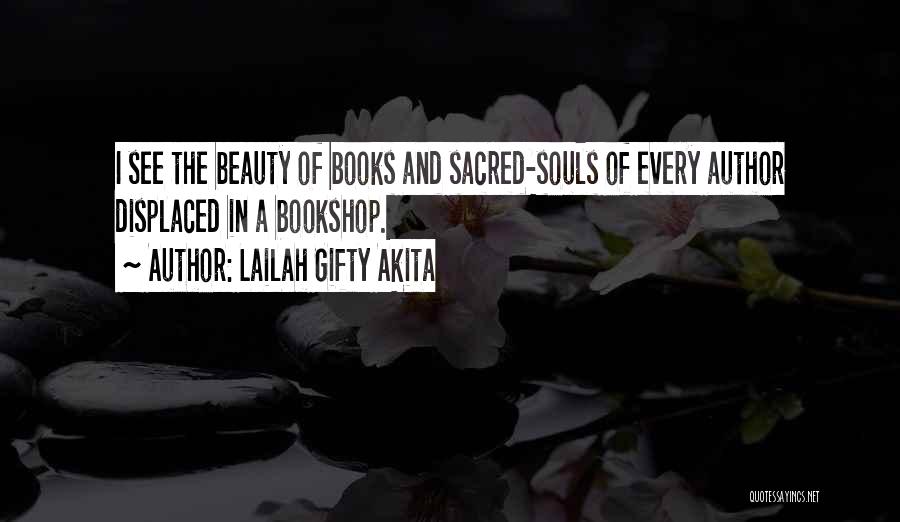 Lailah Gifty Akita Quotes: I See The Beauty Of Books And Sacred-souls Of Every Author Displaced In A Bookshop.