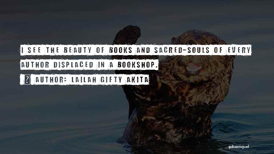 Lailah Gifty Akita Quotes: I See The Beauty Of Books And Sacred-souls Of Every Author Displaced In A Bookshop.