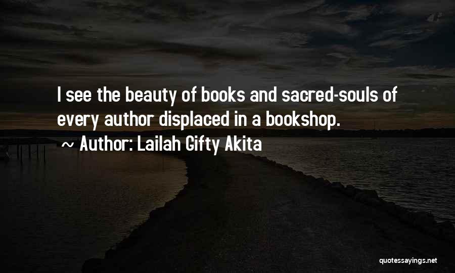 Lailah Gifty Akita Quotes: I See The Beauty Of Books And Sacred-souls Of Every Author Displaced In A Bookshop.