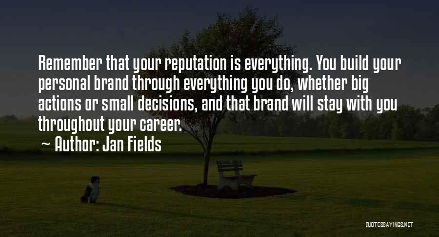 Jan Fields Quotes: Remember That Your Reputation Is Everything. You Build Your Personal Brand Through Everything You Do, Whether Big Actions Or Small