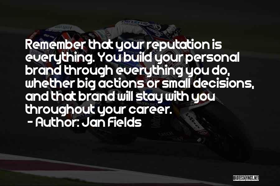 Jan Fields Quotes: Remember That Your Reputation Is Everything. You Build Your Personal Brand Through Everything You Do, Whether Big Actions Or Small