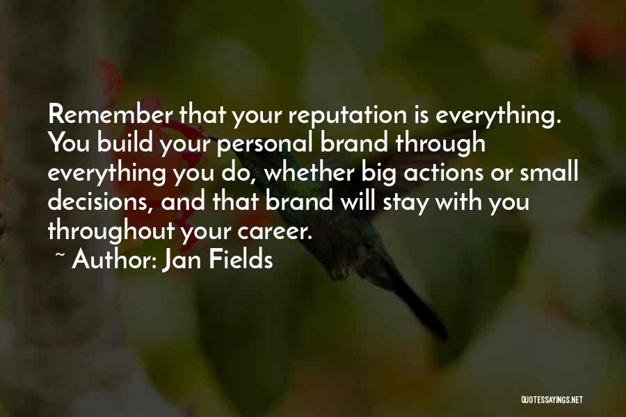 Jan Fields Quotes: Remember That Your Reputation Is Everything. You Build Your Personal Brand Through Everything You Do, Whether Big Actions Or Small