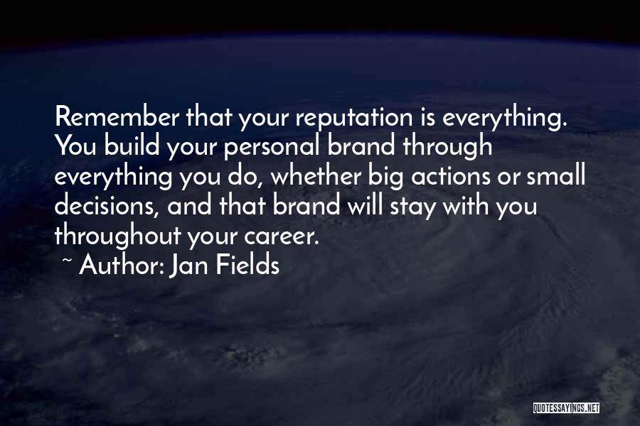 Jan Fields Quotes: Remember That Your Reputation Is Everything. You Build Your Personal Brand Through Everything You Do, Whether Big Actions Or Small