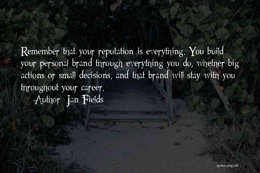 Jan Fields Quotes: Remember That Your Reputation Is Everything. You Build Your Personal Brand Through Everything You Do, Whether Big Actions Or Small