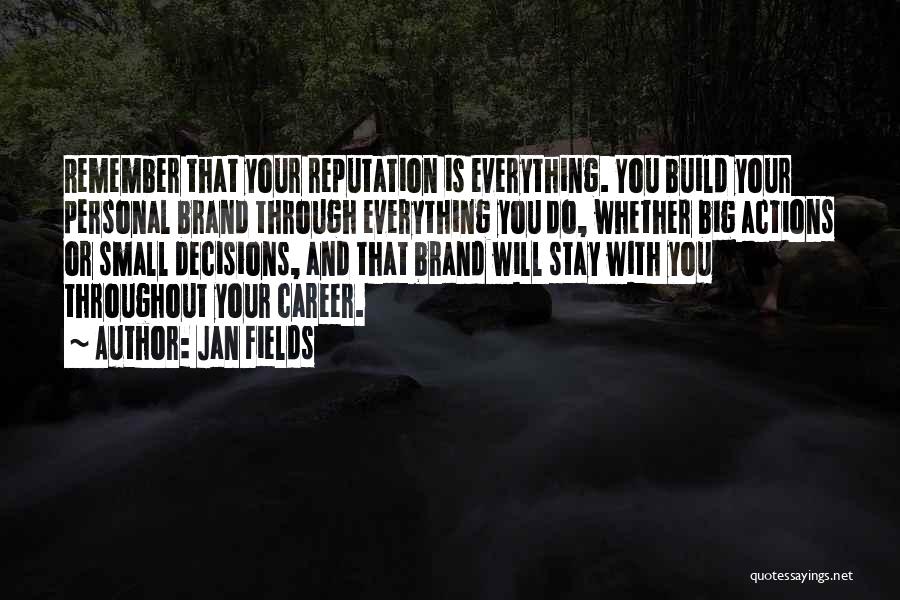 Jan Fields Quotes: Remember That Your Reputation Is Everything. You Build Your Personal Brand Through Everything You Do, Whether Big Actions Or Small