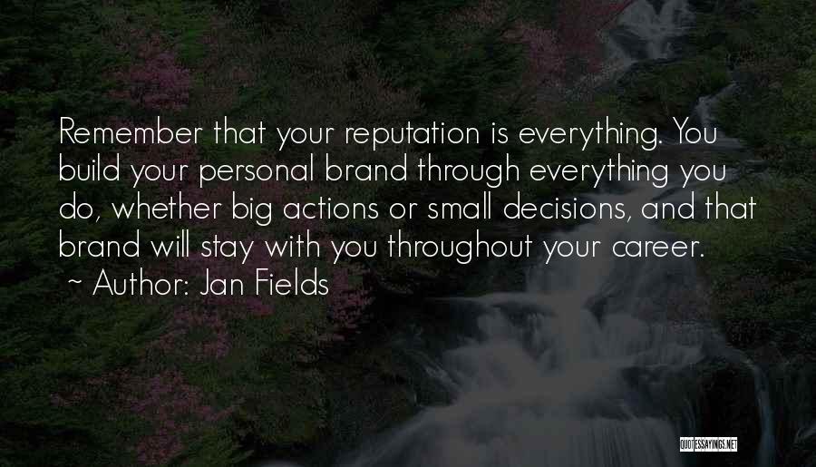 Jan Fields Quotes: Remember That Your Reputation Is Everything. You Build Your Personal Brand Through Everything You Do, Whether Big Actions Or Small