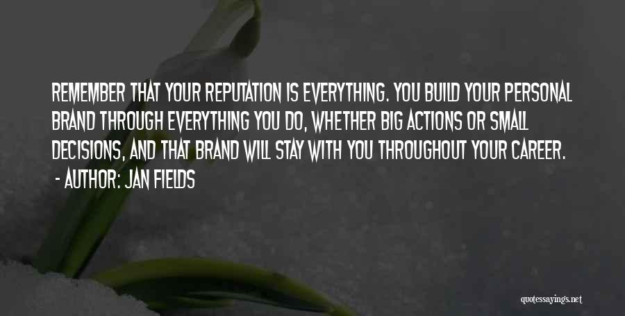 Jan Fields Quotes: Remember That Your Reputation Is Everything. You Build Your Personal Brand Through Everything You Do, Whether Big Actions Or Small