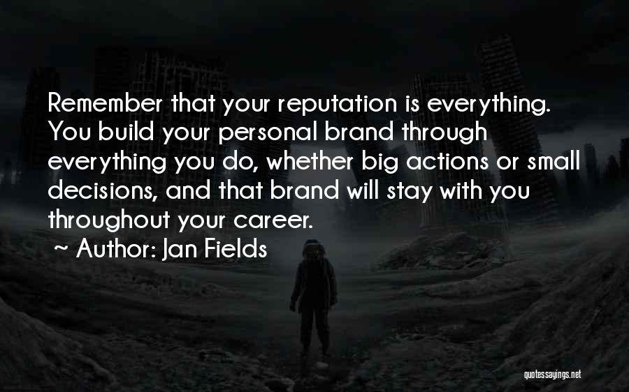 Jan Fields Quotes: Remember That Your Reputation Is Everything. You Build Your Personal Brand Through Everything You Do, Whether Big Actions Or Small