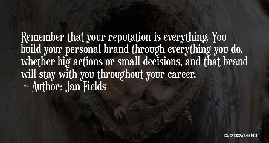 Jan Fields Quotes: Remember That Your Reputation Is Everything. You Build Your Personal Brand Through Everything You Do, Whether Big Actions Or Small