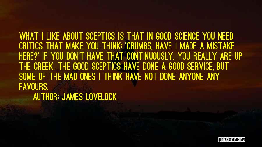 James Lovelock Quotes: What I Like About Sceptics Is That In Good Science You Need Critics That Make You Think: 'crumbs, Have I