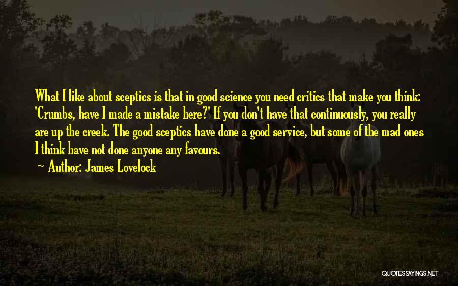 James Lovelock Quotes: What I Like About Sceptics Is That In Good Science You Need Critics That Make You Think: 'crumbs, Have I