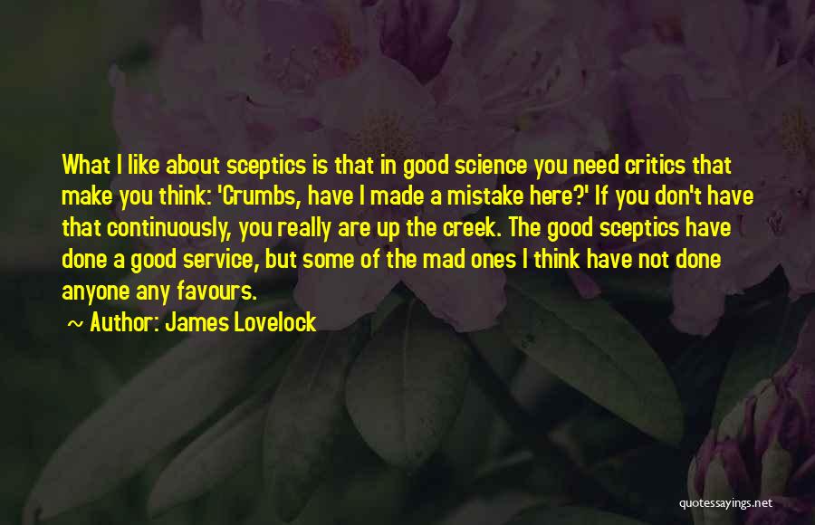 James Lovelock Quotes: What I Like About Sceptics Is That In Good Science You Need Critics That Make You Think: 'crumbs, Have I