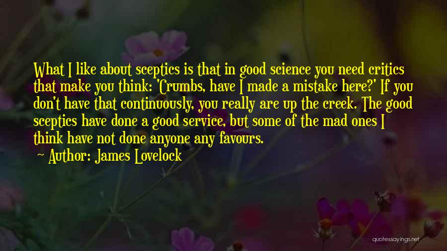 James Lovelock Quotes: What I Like About Sceptics Is That In Good Science You Need Critics That Make You Think: 'crumbs, Have I