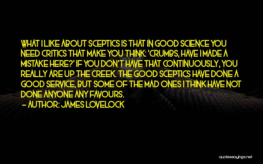 James Lovelock Quotes: What I Like About Sceptics Is That In Good Science You Need Critics That Make You Think: 'crumbs, Have I