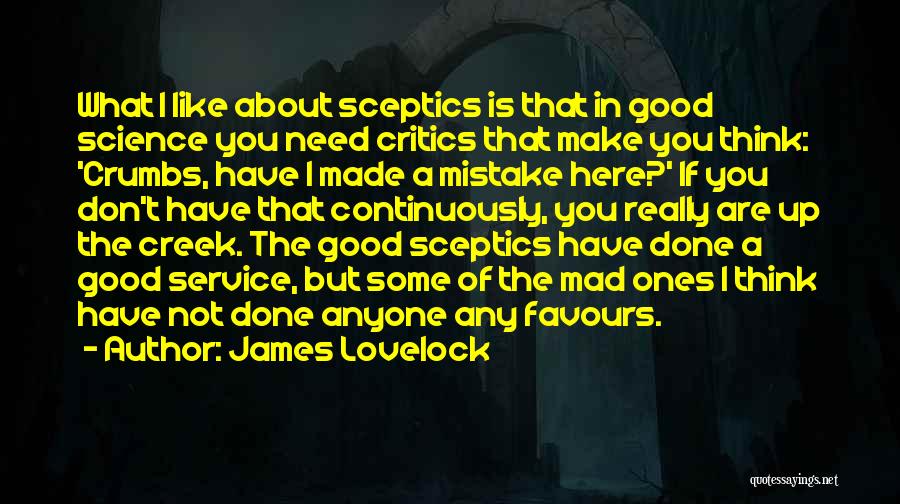James Lovelock Quotes: What I Like About Sceptics Is That In Good Science You Need Critics That Make You Think: 'crumbs, Have I