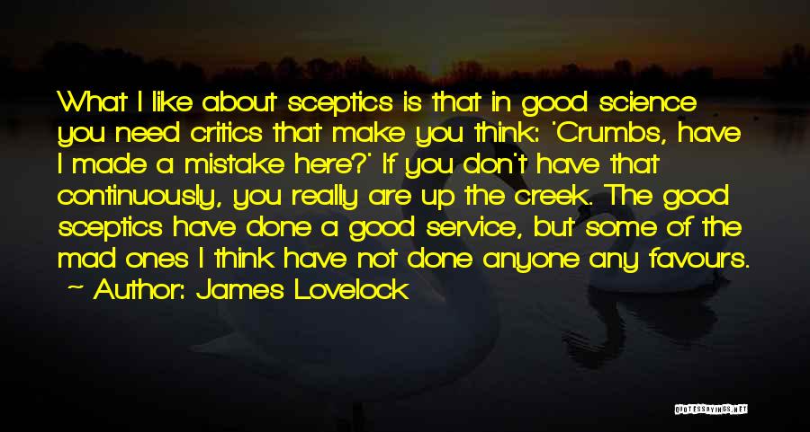 James Lovelock Quotes: What I Like About Sceptics Is That In Good Science You Need Critics That Make You Think: 'crumbs, Have I