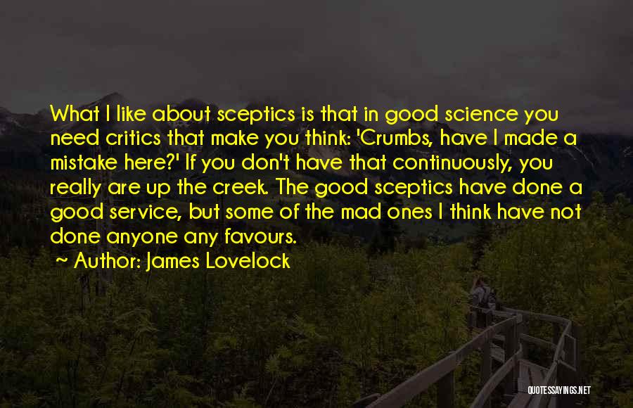 James Lovelock Quotes: What I Like About Sceptics Is That In Good Science You Need Critics That Make You Think: 'crumbs, Have I