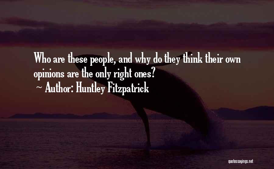 Huntley Fitzpatrick Quotes: Who Are These People, And Why Do They Think Their Own Opinions Are The Only Right Ones?