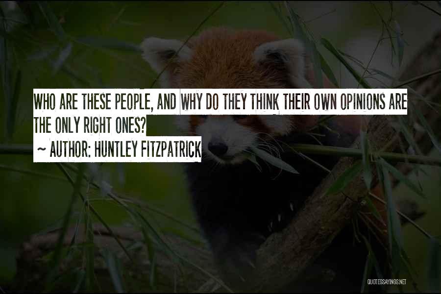 Huntley Fitzpatrick Quotes: Who Are These People, And Why Do They Think Their Own Opinions Are The Only Right Ones?