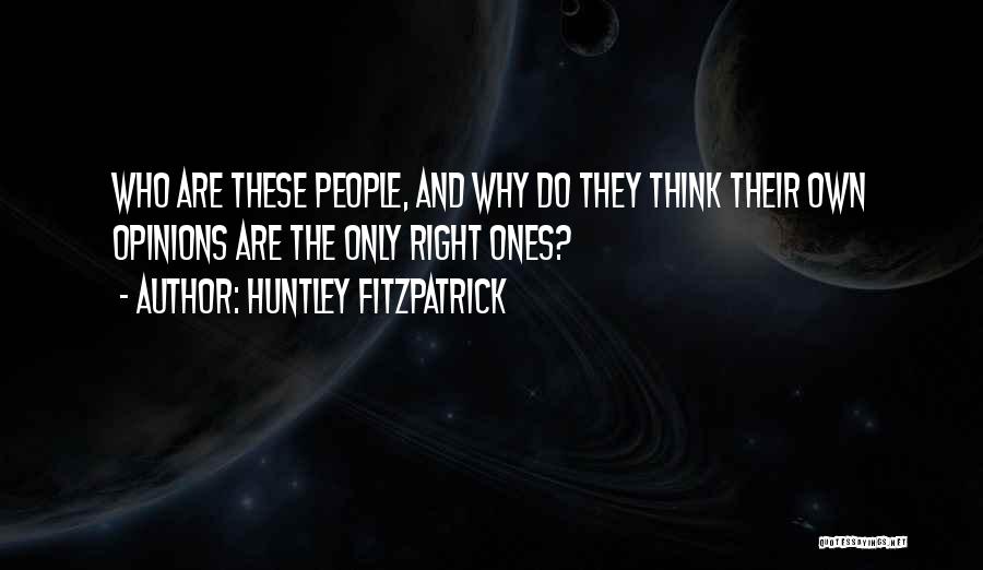 Huntley Fitzpatrick Quotes: Who Are These People, And Why Do They Think Their Own Opinions Are The Only Right Ones?