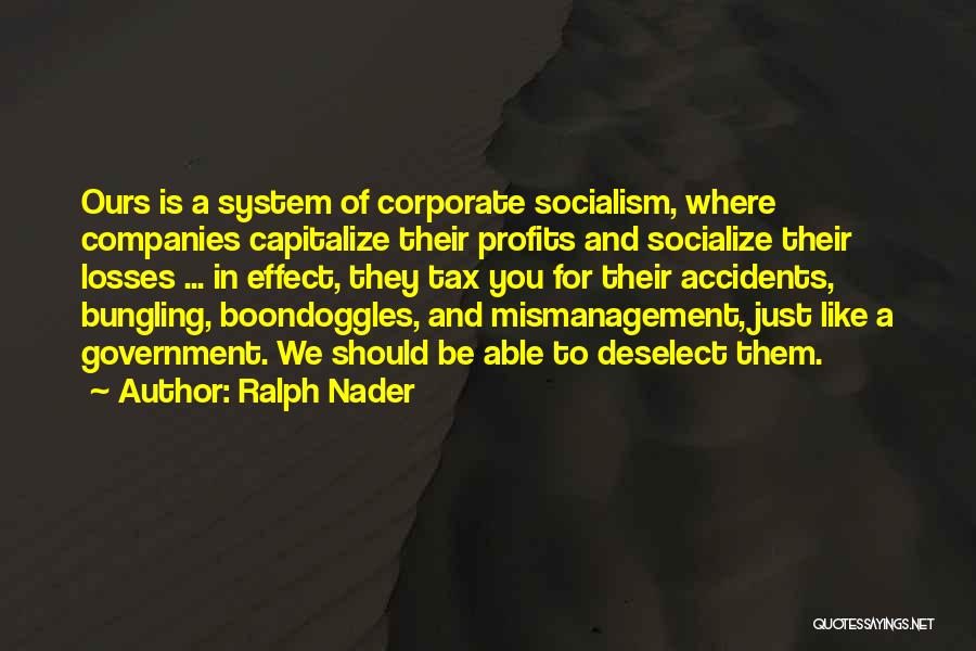 Ralph Nader Quotes: Ours Is A System Of Corporate Socialism, Where Companies Capitalize Their Profits And Socialize Their Losses ... In Effect, They