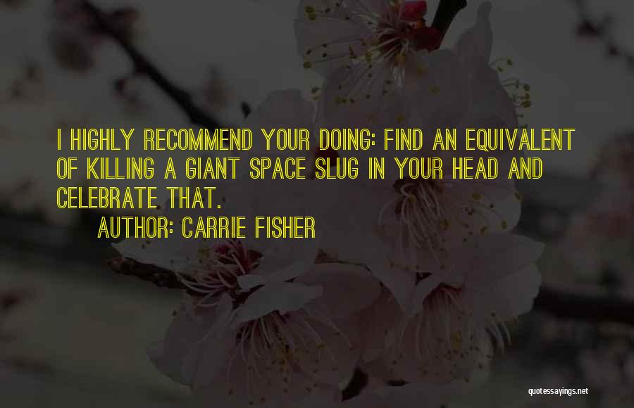 Carrie Fisher Quotes: I Highly Recommend Your Doing: Find An Equivalent Of Killing A Giant Space Slug In Your Head And Celebrate That.