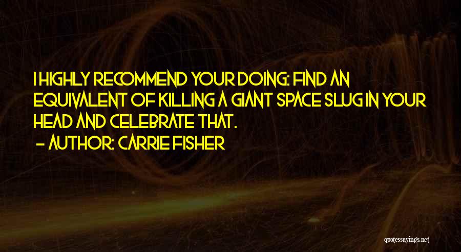 Carrie Fisher Quotes: I Highly Recommend Your Doing: Find An Equivalent Of Killing A Giant Space Slug In Your Head And Celebrate That.