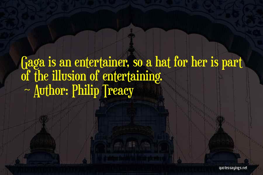 Philip Treacy Quotes: Gaga Is An Entertainer, So A Hat For Her Is Part Of The Illusion Of Entertaining.