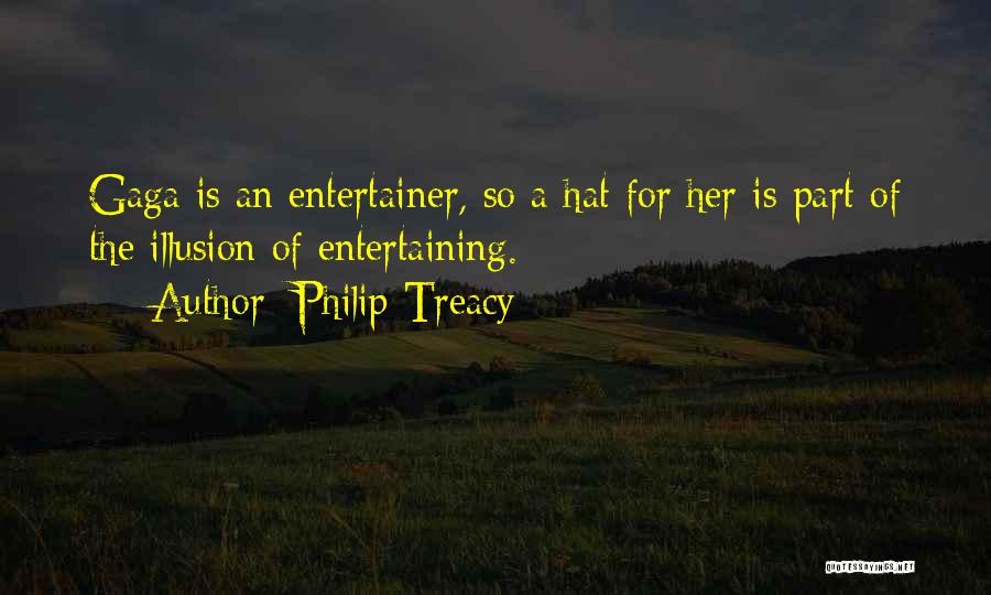 Philip Treacy Quotes: Gaga Is An Entertainer, So A Hat For Her Is Part Of The Illusion Of Entertaining.