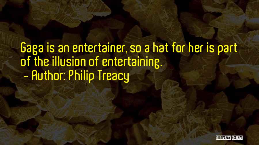 Philip Treacy Quotes: Gaga Is An Entertainer, So A Hat For Her Is Part Of The Illusion Of Entertaining.