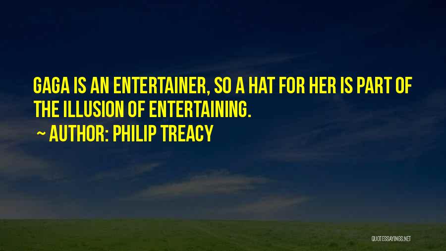 Philip Treacy Quotes: Gaga Is An Entertainer, So A Hat For Her Is Part Of The Illusion Of Entertaining.