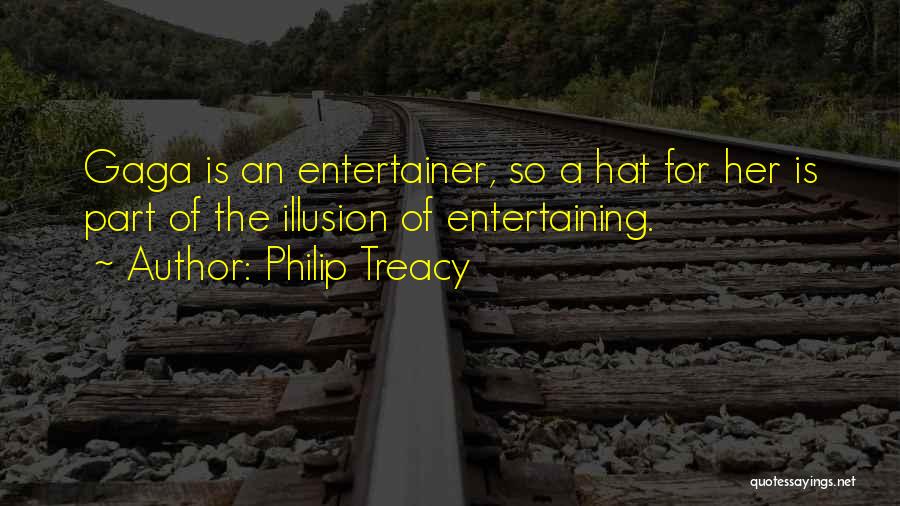 Philip Treacy Quotes: Gaga Is An Entertainer, So A Hat For Her Is Part Of The Illusion Of Entertaining.
