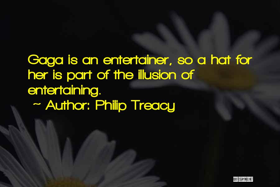 Philip Treacy Quotes: Gaga Is An Entertainer, So A Hat For Her Is Part Of The Illusion Of Entertaining.