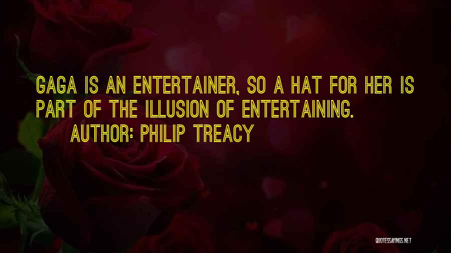 Philip Treacy Quotes: Gaga Is An Entertainer, So A Hat For Her Is Part Of The Illusion Of Entertaining.