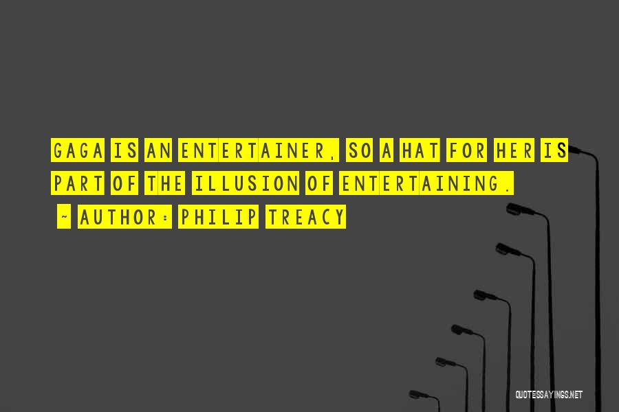 Philip Treacy Quotes: Gaga Is An Entertainer, So A Hat For Her Is Part Of The Illusion Of Entertaining.