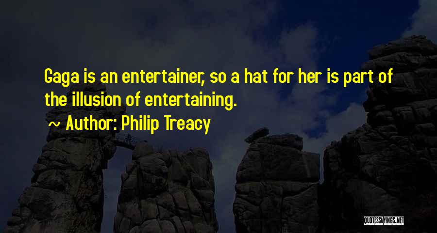 Philip Treacy Quotes: Gaga Is An Entertainer, So A Hat For Her Is Part Of The Illusion Of Entertaining.