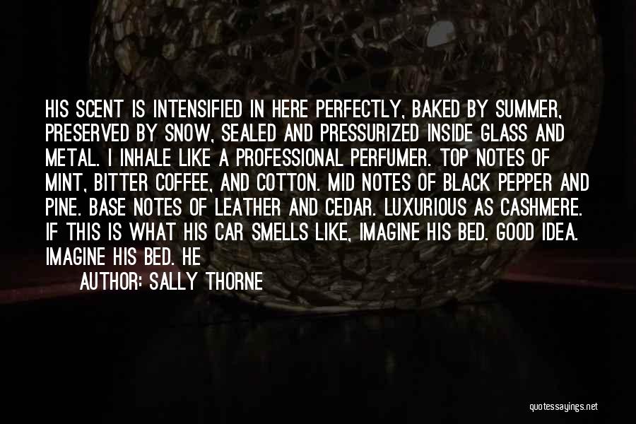 Sally Thorne Quotes: His Scent Is Intensified In Here Perfectly, Baked By Summer, Preserved By Snow, Sealed And Pressurized Inside Glass And Metal.