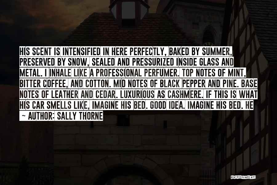 Sally Thorne Quotes: His Scent Is Intensified In Here Perfectly, Baked By Summer, Preserved By Snow, Sealed And Pressurized Inside Glass And Metal.