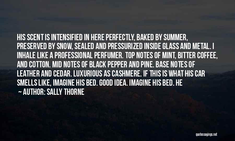 Sally Thorne Quotes: His Scent Is Intensified In Here Perfectly, Baked By Summer, Preserved By Snow, Sealed And Pressurized Inside Glass And Metal.