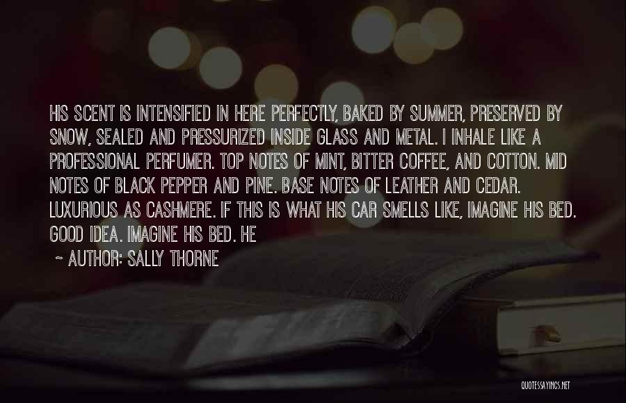 Sally Thorne Quotes: His Scent Is Intensified In Here Perfectly, Baked By Summer, Preserved By Snow, Sealed And Pressurized Inside Glass And Metal.