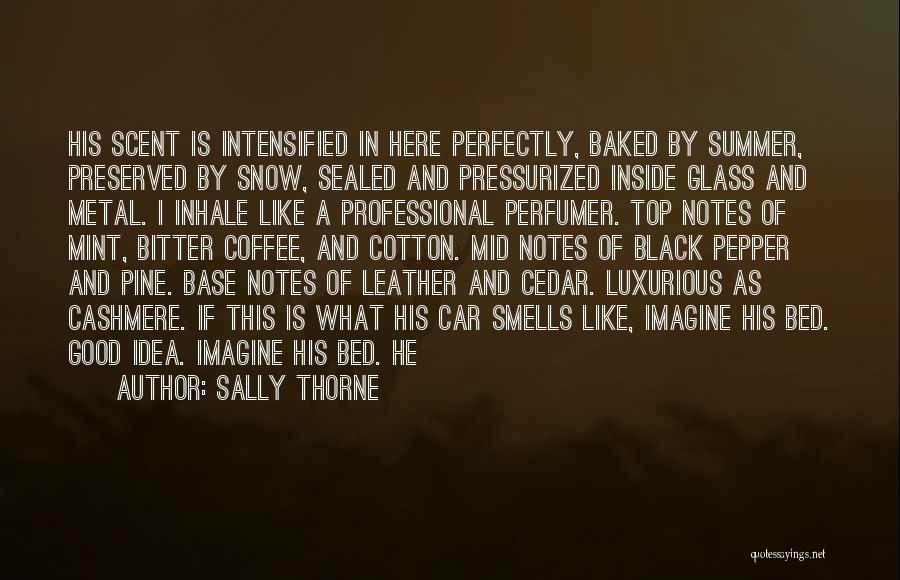 Sally Thorne Quotes: His Scent Is Intensified In Here Perfectly, Baked By Summer, Preserved By Snow, Sealed And Pressurized Inside Glass And Metal.